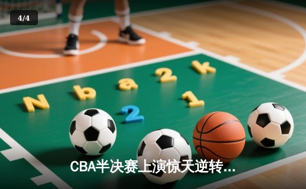 CBA半决赛上演惊天逆转 辽宁本钢加时险胜广东宏远总分2-1领先 - 4