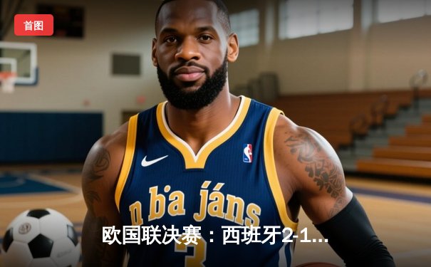 欧国联决赛：西班牙2-1战胜法国，加西亚与奥亚萨瓦尔助斗牛士军团登顶