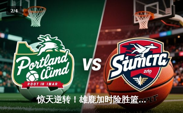 惊天逆转！雄鹿加时险胜篮网，字母哥狂砍44分主宰比赛 - 2